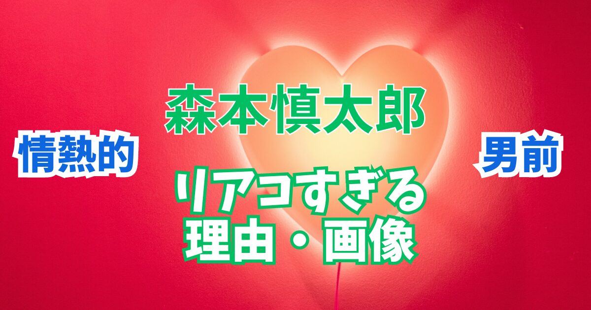 森本慎太郎に胸キュンでリアコ？リアコすぎる理由や画像を解説！