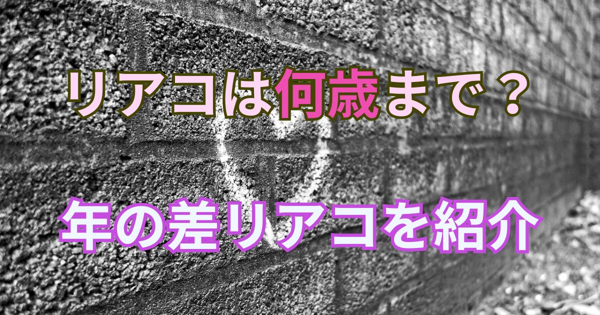 [リアコの年齢事情]リアコは何歳まで？年の差があるリアコはいる？